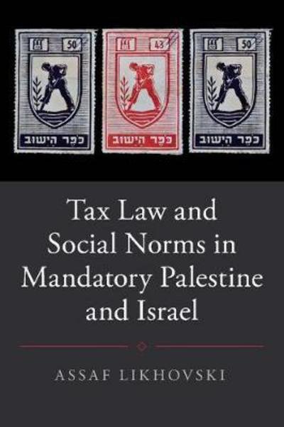 Cover for Likhovski, Assaf (Tel-Aviv University) · Tax Law and Social Norms in Mandatory Palestine and Israel - Studies in Legal History (Hardcover Book) (2017)