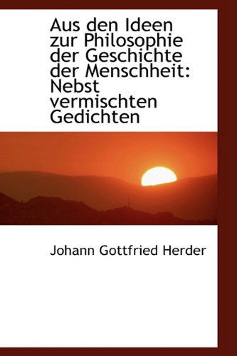 Aus den Ideen Zur Philosophie Der Geschichte Der Menschheit: Nebst Vermischten Gedichten - Johann Gottfried Herder - Bücher - BiblioLife - 9781110231294 - 20. Mai 2009