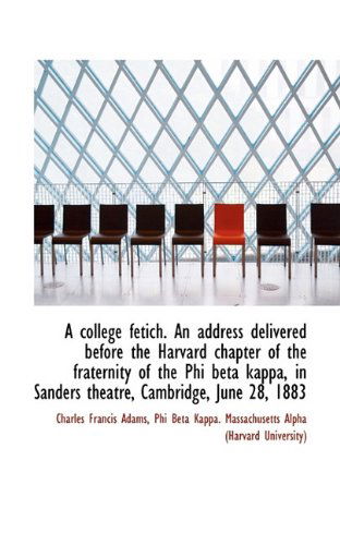 A College Fetich. an Address Delivered Before the Harvard Chapter of the Fraternity of the Phi Beta - Charles Francis Adams - Books - BiblioLife - 9781117120294 - November 13, 2009