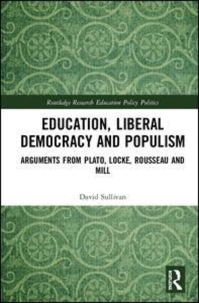 Cover for David Sullivan · Education, Liberal Democracy and Populism: Arguments from Plato, Locke, Rousseau and Mill - Routledge Research in Education Policy and Politics (Gebundenes Buch) (2019)