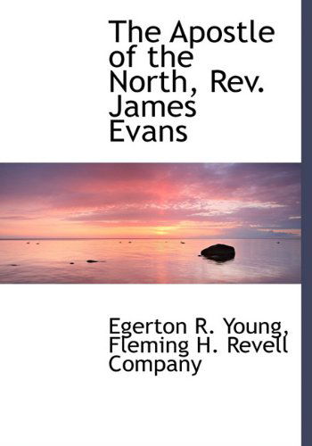 The Apostle of the North, Rev. James Evans - Egerton R. Young - Books - BiblioLife - 9781140379294 - April 6, 2010