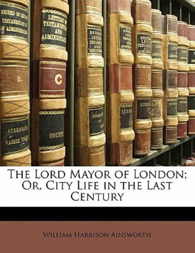 Cover for Ainsworth · The Lord Mayor of London; Or, (Book)