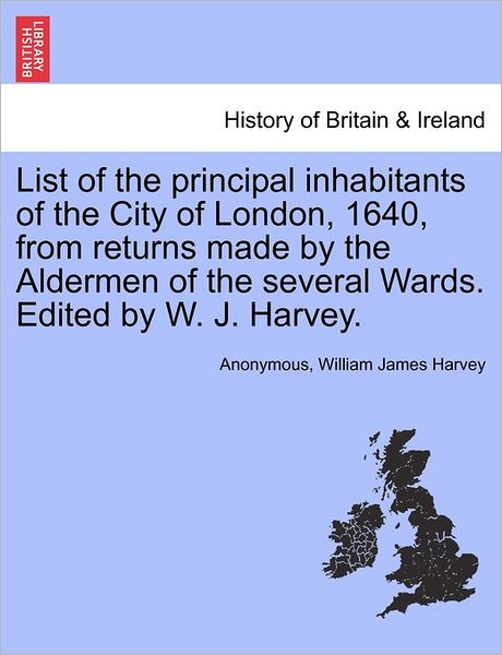 Cover for Anonymous · List of the Principal Inhabitants of the City of London, 1640, from Returns Made by the Aldermen of the Several Wards. Edited by W. J. Harvey. (Paperback Book) (2011)