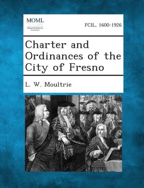 Charter and Ordinances of the City of Fresno - L W Moultrie - Books - Gale, Making of Modern Law - 9781289333294 - September 2, 2013
