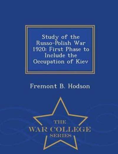 Cover for Fremont B Hodson · Study of the Russo-polish War 1920: First Phase to Include the Occupation of Kiev - War College Series (Paperback Bog) (2015)