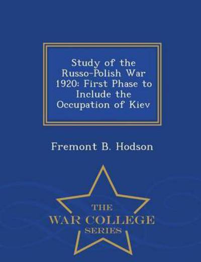 Cover for Fremont B Hodson · Study of the Russo-polish War 1920: First Phase to Include the Occupation of Kiev - War College Series (Taschenbuch) (2015)