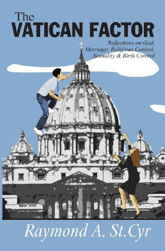 Cover for Raymond A. St. Cyr · The Vatican Factor: Reflections on God, Marriage, Religious Control, Sexuality &amp; Birth Control (Paperback Book) (2006)