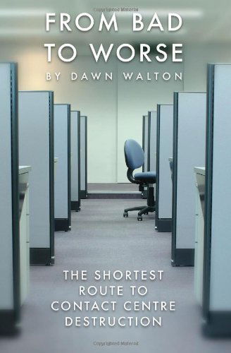 From Bad to Worse: the Shortest Route to Contact Centre Destruction - Dawn Walton - Books - BookSurge Publishing - 9781419633294 - November 6, 2006