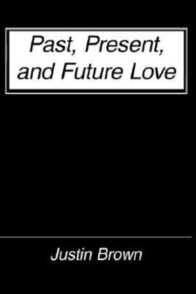 Past, Present, and Future Love - Justin Brown - Kirjat - AuthorHouse - 9781420888294 - keskiviikko 1. maaliskuuta 2006
