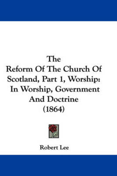 Cover for Robert Lee · The Reform of the Church of Scotland, Part 1, Worship: in Worship, Government and Doctrine (1864) (Paperback Book) (2008)