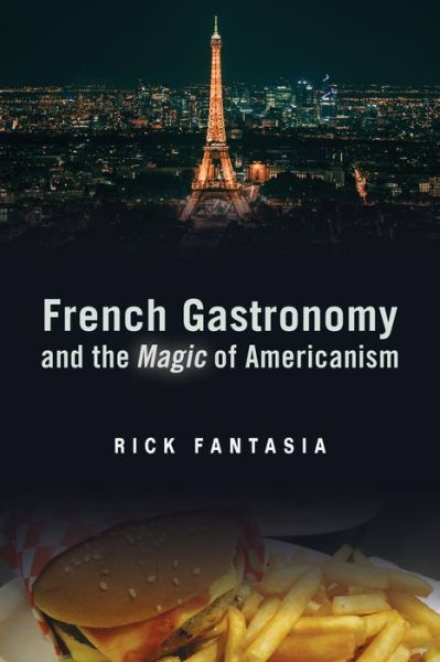 Cover for Rick Fantasia · French Gastronomy and the Magic of Americanism - Politics History &amp; Social Chan (Hardcover Book) (2018)