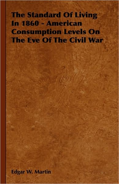 The Standard of Living in 1860 - American Consumption Levels on the Eve of the Civil War - Edgar W. Martin - Książki - Duey Press - 9781443731294 - 4 listopada 2008