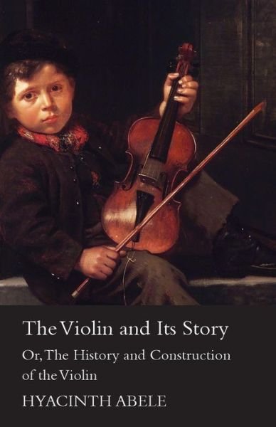 Cover for Hyacinth Abele · The Violin And Its Story - Or The History And Construction Of The Violin (Pocketbok) (2010)