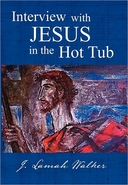 Cover for J. Lamah Walker · Interview with Jesus in the Hot Tub (Hardcover Book) (2011)