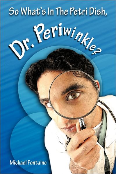 So What's in the Petri Dish, Dr. Periwinkle? - Michael Fontaine - Books - Authorhouse - 9781463403294 - July 1, 2011