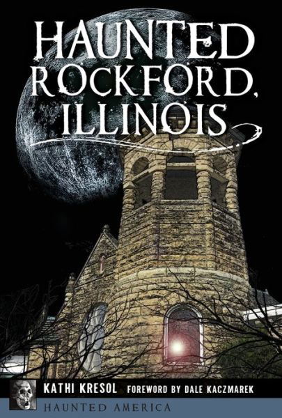 Haunted Rockford, Illinois - Kathi Kresol - Książki - The History Press - 9781467137294 - 2 października 2017