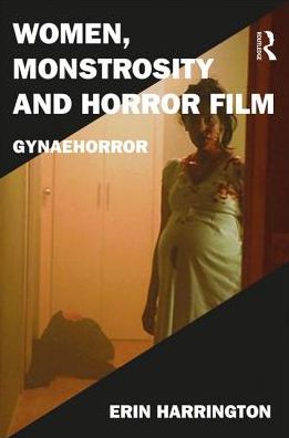 Women, Monstrosity and Horror Film: Gynaehorror - Film Philosophy at the Margins - Erin Harrington - Bøger - Taylor & Francis Ltd - 9781472467294 - 15. august 2017