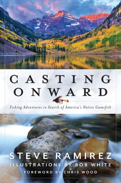 Cover for Steve Ramirez · Casting Onward: Fishing Adventures in Search of America's Native Gamefish (Hardcover Book) (2022)