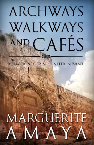 Cover for Marguerite M Amaya · Archways, Walkways and Cafe's: Reflections of a Volunteer in Israel (Paperback Book) (2014)