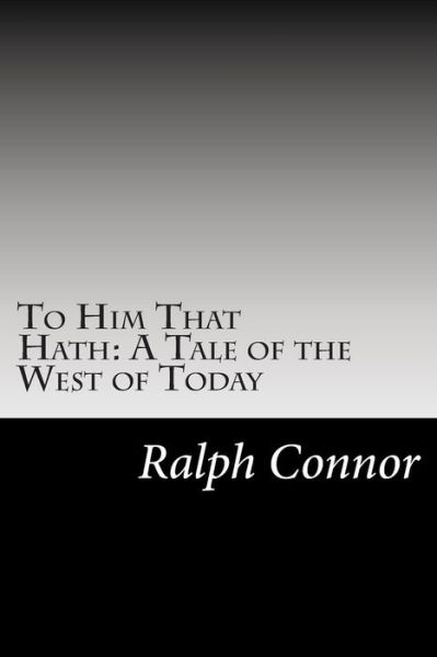 Cover for Ralph Connor · To Him That Hath: a Tale of the West of Today (Paperback Book) (2014)