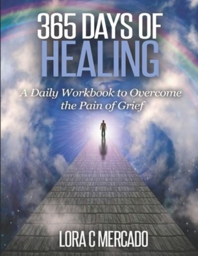 Cover for Lora C Mercado · 365 Days of Healing : A Daily Workbook to Overcome the Pain of Grief (Paperback Book) (2019)