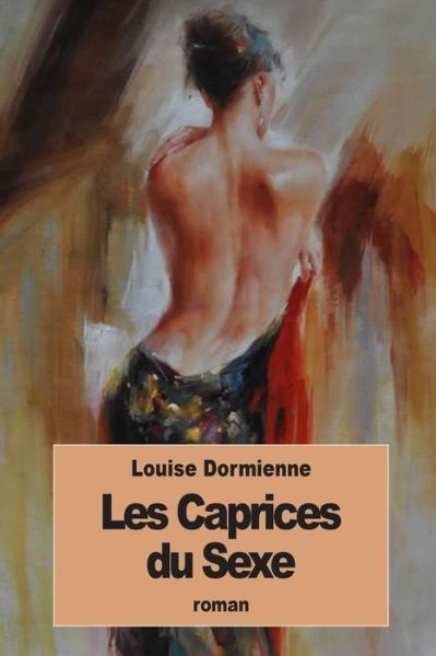 Les Caprices du Sexe - Louise Dormienne - Kirjat - Createspace Independent Publishing Platf - 9781535067294 - sunnuntai 3. heinäkuuta 2016