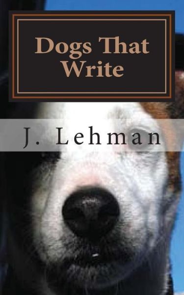 Dogs That Write - J Lehman - Książki - Createspace Independent Publishing Platf - 9781544034294 - 4 marca 2017