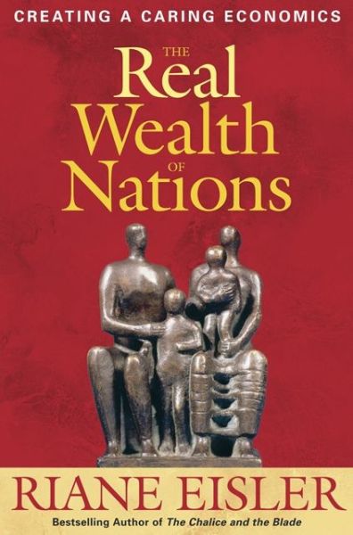 Cover for Riane Tennenhaus Eisler · The Real Wealth of Nations: Creating A Caring Economics: Creating A Caring Economics (Paperback Book) (2008)