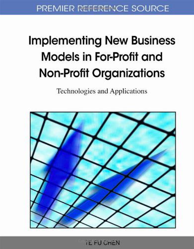 Cover for Te Fu Chen · Implementing New Business Models in For-profit and Non-profit Organizations: Technologies and Applications (Gebundenes Buch) (2011)