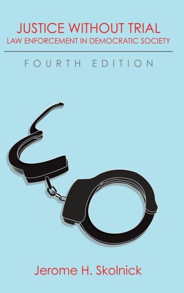 Cover for Skolnick, Jerome H (New York University) · Justice Without Trial: Law Enforcement in Democratic Society (Hardcover Book) [4th edition] (2015)