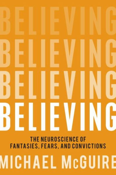 Cover for Michael McGuire · Believing: The Neuroscience of Fantasies, Fears, and Convictions (Paperback Book) (2013)