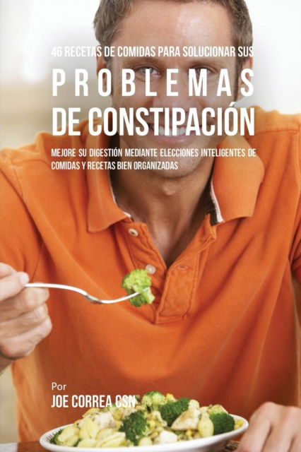 Cover for Joe Correa · 46 Recetas De Comidas Para Solucionar Sus Problemas De Constipacion (Paperback Book) (2016)