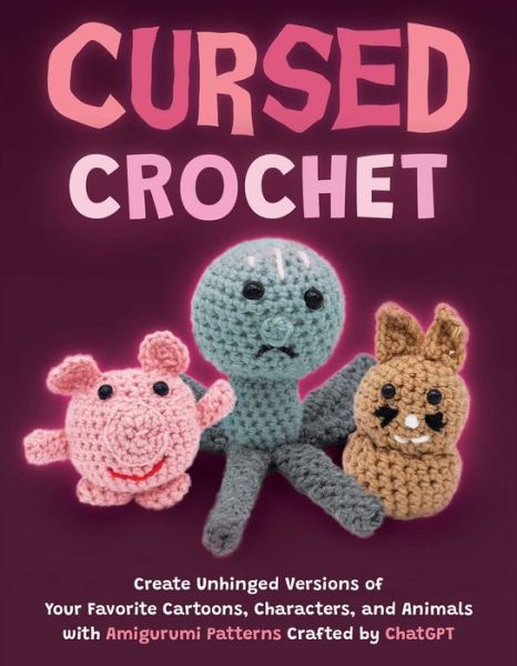 Cursed Crochet: Create Unhinged Versions of Your Favorite Cartoons, Characters, and Animals with Amigurumi Patterns Crafted by ChatGPT - Editors of Ulysses P - Böcker - Ulysses Press - 9781646046294 - 4 juni 2024