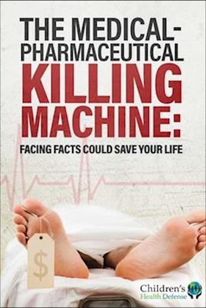 Cover for Children's Health Defense · The Medical-Pharmaceutical Killing Machine: Facing Facts Could Save Your Life (Hardcover Book) (2024)