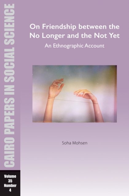 Cover for Soha Mohsen · On Friendship between the No Longer and the Not Yet: An Ethnographic Account: Cairo Papers in Social Science Vol. 35, No. 4 - Cairo Papers in Social Science (Pocketbok) (2024)