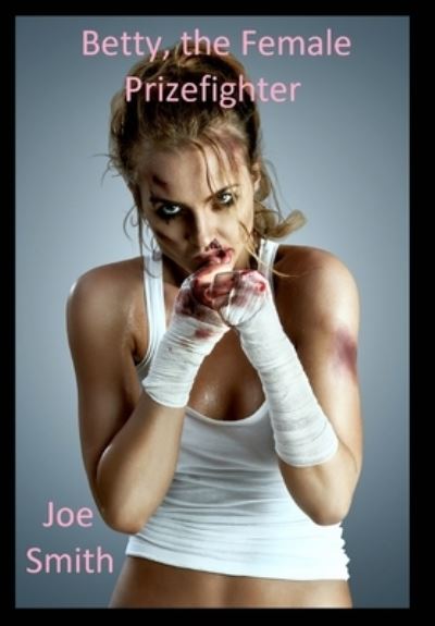 Betty, the Female Prizefighter - Joe Smith - Books - Blurb - 9781715614294 - October 8, 2020