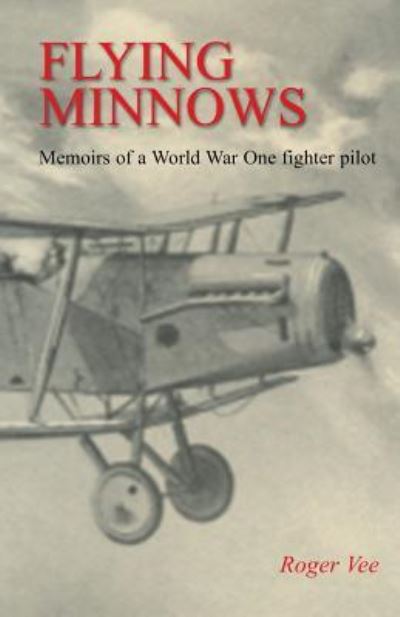 Flying Minnows: Memoirs of a World War One fighter pilot, from training in Canada to the Front Line, 1917 - 1918 - Roger Vee - Livros - Naval & Military Press - 9781783314294 - 6 de fevereiro de 2019