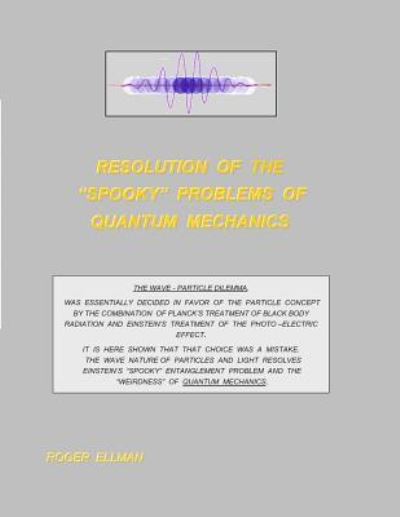 Resolution of the "spooky' Problems of Quantum Mechanics - Roger Ellman - Books - Independently Published - 9781795070294 - January 24, 2019