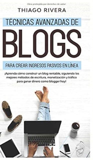 Cover for Thiago Rivera · T?cnicas Avanzadas de Blogs Para Crear Ingresos Pasivos en L?nea: ?Aprenda C?mo Construir un Blog Rentable, Siguiendo los Mejores M?todos de Escritura, Monetizaci?n y Tr?fico Para Ganar Dinero Como Blogger hoy! (Hardcover Book) (2020)