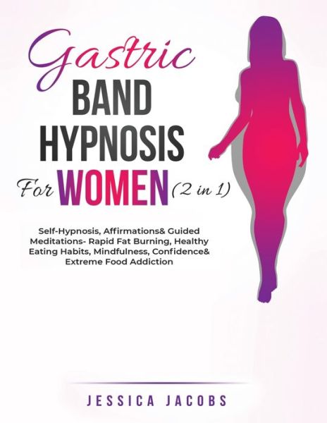 Cover for Jessica Jacobs · Gastric Band Hypnosis For Women (2 in 1): Self-Hypnosis, Affirmations&amp; Guided Meditations- Rapid Fat Burning, Healthy Eating Habits, Mindfulness, Confidence&amp; Extreme Food Addiction (Pocketbok) (2021)