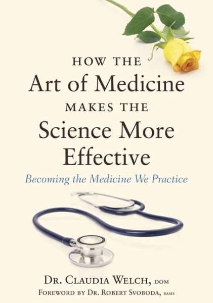 Cover for Claudia Welch · How the Art of Medicine Makes the Science More Effective: Becoming the Medicine We Practice - How the Art of Medicine Makes Effective Physicians (Inbunden Bok) (2015)