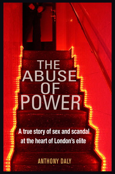 Cover for Anthony Daly · The Abuse of Power: A true story of sex and scandal at the heart of London's elite (Paperback Book) [2nd edition] (2019)