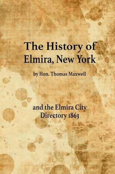 Cover for Hon Thomas Maxwell · The History of Elmira, New York and the Elmira City Directory 1863 (Taschenbuch) (2022)