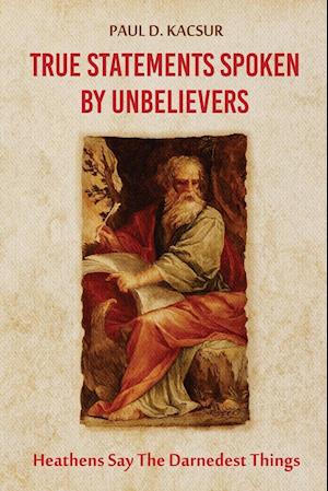 Cover for Paul D Kacsur · True Statements Spoken By Unbelievers (Paperback Book) (2019)
