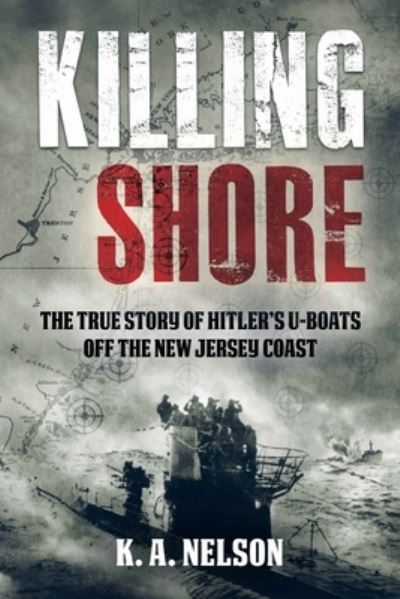 Cover for K A Nelson · Killing Shore: The True Story of Hitler’s U-boats Off the New Jersey Coast (Hardcover Book) (2024)