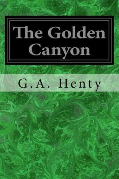 The Golden Canyon - G A Henty - Książki - Createspace Independent Publishing Platf - 9781975672294 - 23 sierpnia 2017