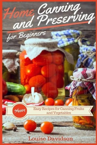 Cover for Louise Davidson · Home Canning and Preserving Recipes for Beginners : More  Easy Recipes for Canning Fruits and Vegetables (Paperback Book) (2017)