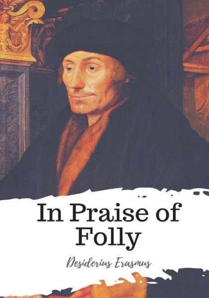 In Praise of Folly - Desiderius Erasmus - Livres - Createspace Independent Publishing Platf - 9781987648294 - 8 avril 2018