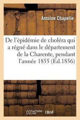 Cover for Antoine Chapelle · De L'epidemie De Cholera Qui a Regne Dans Le Departement De La Charente, Pendant L'annee 1855 (Paperback Book) (2016)