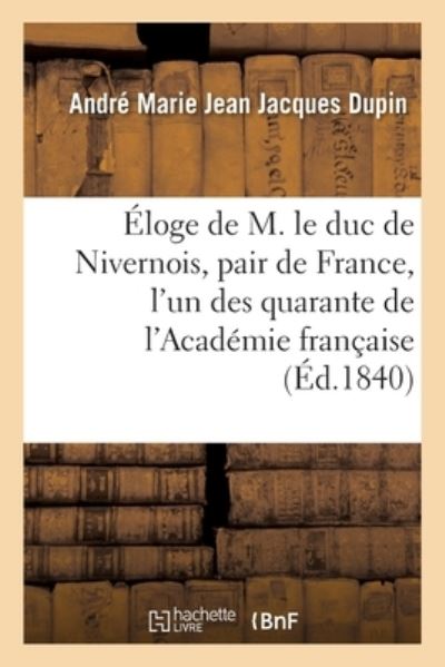 Cover for André-Marie-Jean-Jacques Dupin · Eloge de M. Le Duc de Nivernois, Pair de France, l'Un Des Quarante de l'Academie Francaise (Pocketbok) (2017)